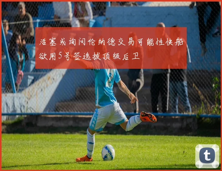 活塞或询问伦纳德交易可能性快船欲用5号签选拔顶级后卫