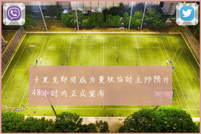 卡里克即将成为曼联临时主帅预计48小时内正式宣布