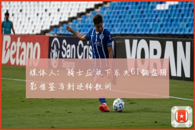 媒体人：骑士应放下东决G1翻盘阴影借鉴马刺逆转教训