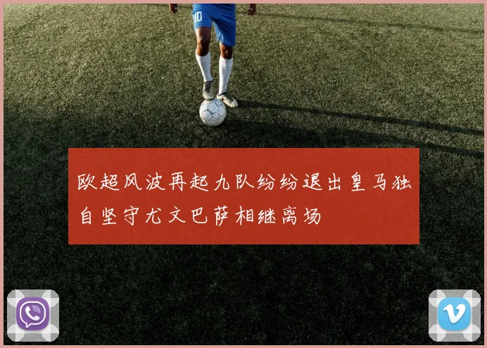 欧超风波再起九队纷纷退出皇马独自坚守尤文巴萨相继离场