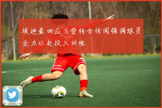 埃迪豪回应戈登转会传闻强调球员全力以赴投入训练