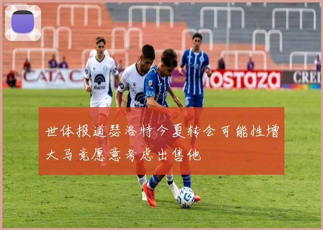 世体报道瑟洛特今夏转会可能性增大马竞愿意考虑出售他