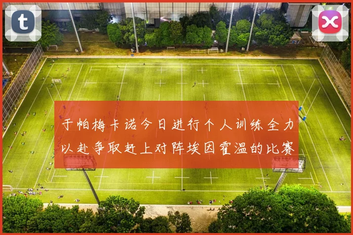 于帕梅卡诺今日进行个人训练全力以赴争取赶上对阵埃因霍温的比赛