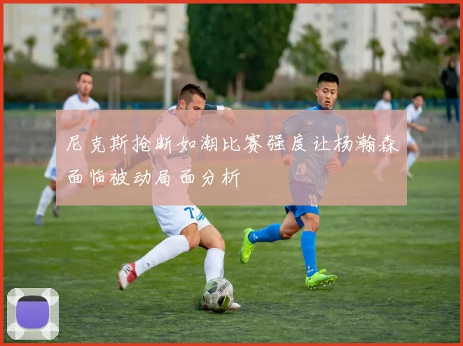 尼克斯抢断如潮比赛强度让杨瀚森面临被动局面分析